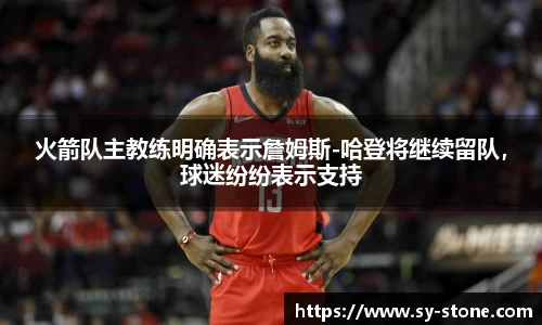 火箭队主教练明确表示詹姆斯-哈登将继续留队，球迷纷纷表示支持