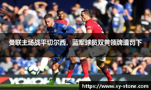 曼联主场战平切尔西，蓝军球员双黄领牌遭罚下