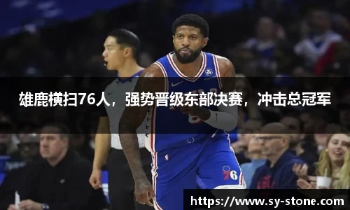 雄鹿横扫76人，强势晋级东部决赛，冲击总冠军