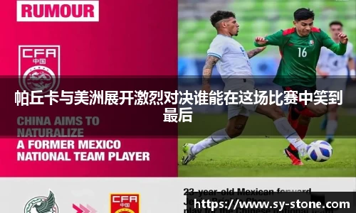 帕丘卡与美洲展开激烈对决谁能在这场比赛中笑到最后