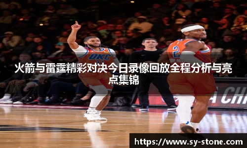 火箭与雷霆精彩对决今日录像回放全程分析与亮点集锦