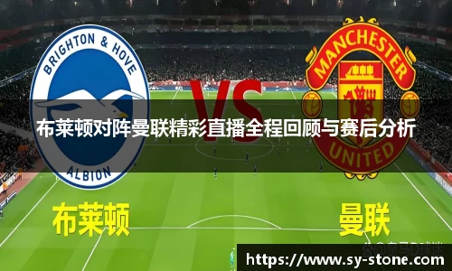 布莱顿对阵曼联精彩直播全程回顾与赛后分析