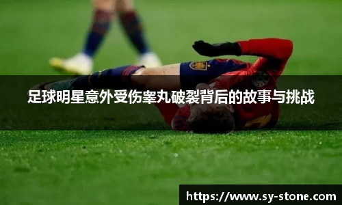 足球明星意外受伤睾丸破裂背后的故事与挑战