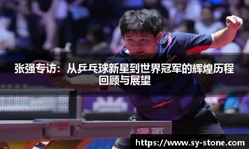 张强专访：从乒乓球新星到世界冠军的辉煌历程回顾与展望