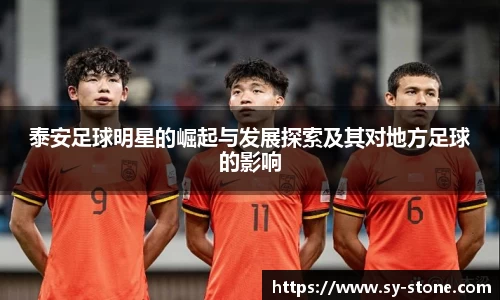 泰安足球明星的崛起与发展探索及其对地方足球的影响
