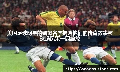 美国足球明星的劲爆名字揭晓他们的传奇故事与球场风采一同绽放