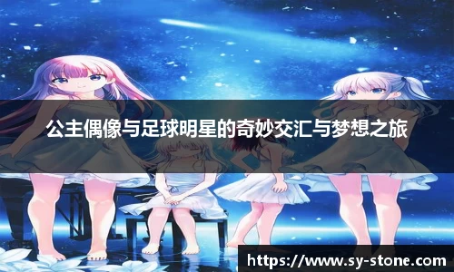公主偶像与足球明星的奇妙交汇与梦想之旅