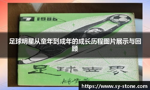 足球明星从童年到成年的成长历程图片展示与回顾